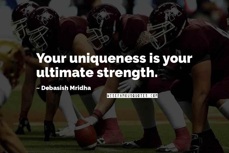 Debasish Mridha Quotes: Your uniqueness is your ultimate strength.