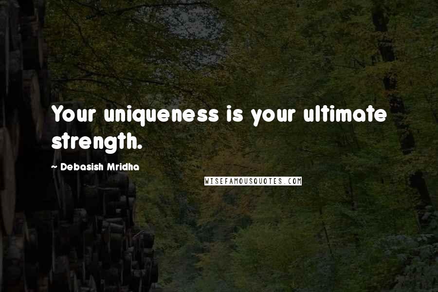 Debasish Mridha Quotes: Your uniqueness is your ultimate strength.