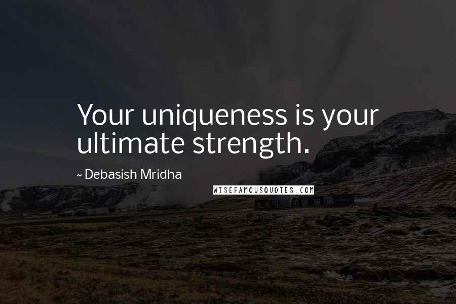 Debasish Mridha Quotes: Your uniqueness is your ultimate strength.