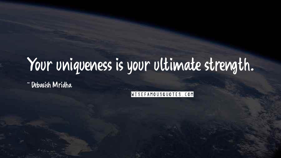 Debasish Mridha Quotes: Your uniqueness is your ultimate strength.