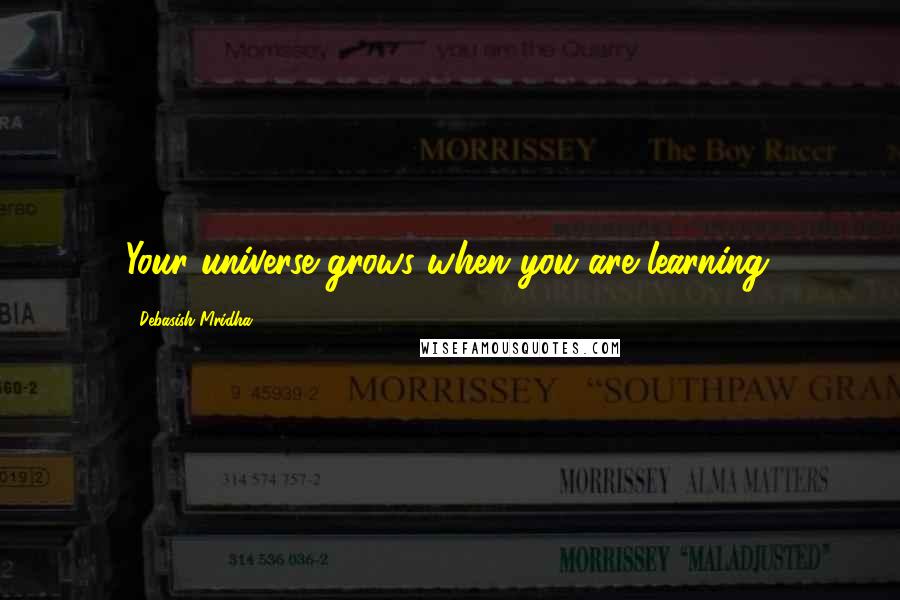 Debasish Mridha Quotes: Your universe grows when you are learning.