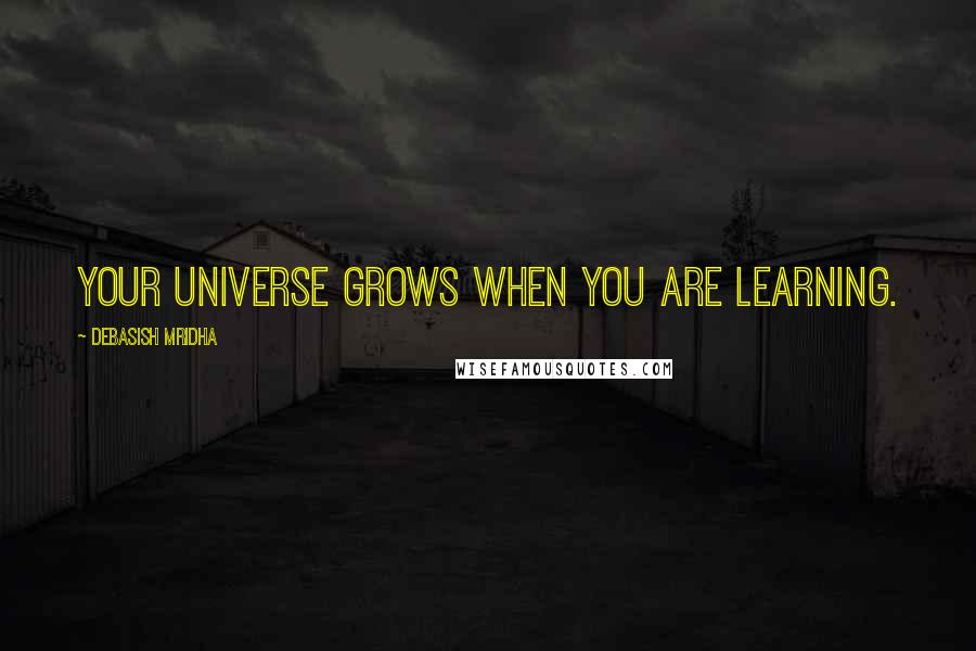 Debasish Mridha Quotes: Your universe grows when you are learning.