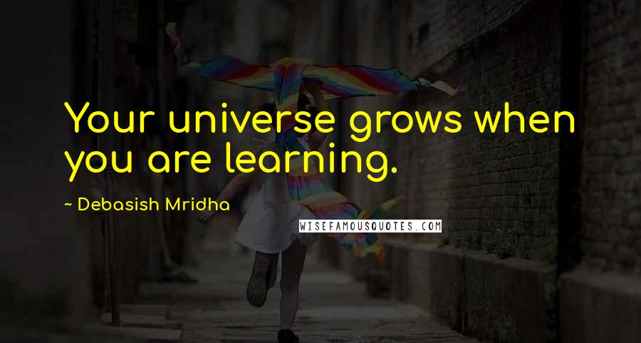 Debasish Mridha Quotes: Your universe grows when you are learning.
