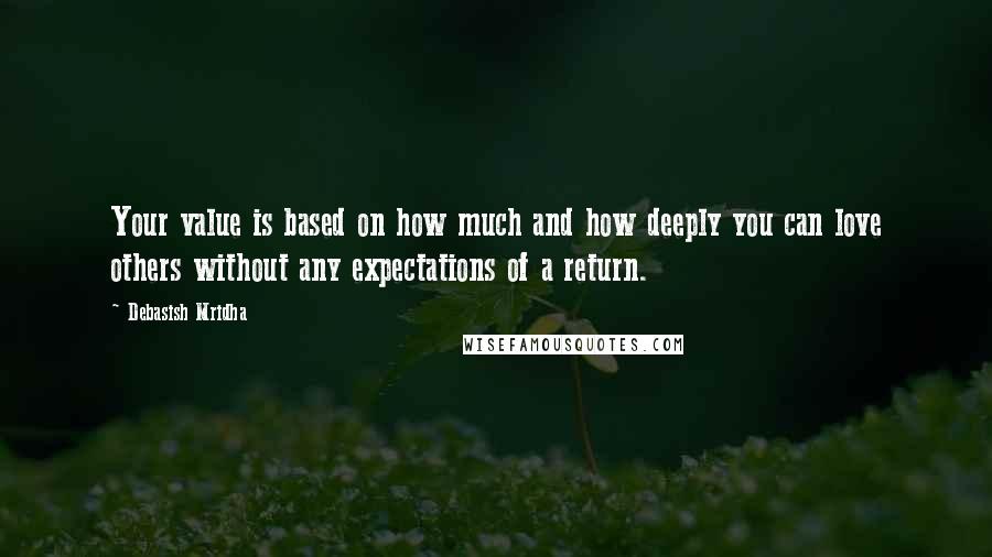 Debasish Mridha Quotes: Your value is based on how much and how deeply you can love others without any expectations of a return.