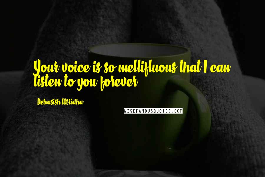 Debasish Mridha Quotes: Your voice is so mellifluous that I can listen to you forever.