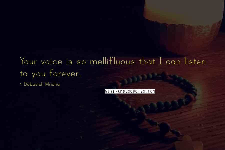 Debasish Mridha Quotes: Your voice is so mellifluous that I can listen to you forever.