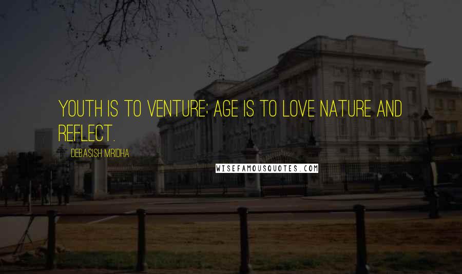 Debasish Mridha Quotes: Youth is to venture; age is to love nature and reflect.