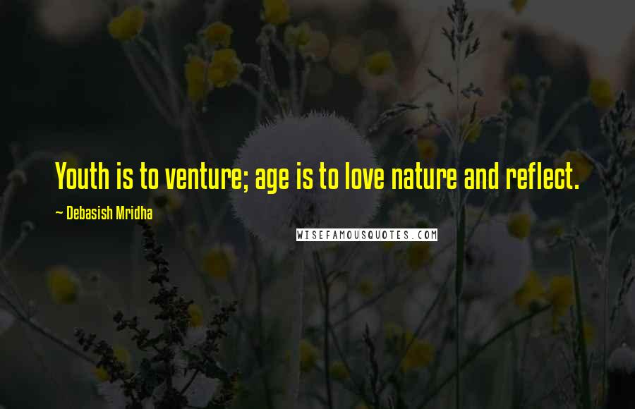 Debasish Mridha Quotes: Youth is to venture; age is to love nature and reflect.