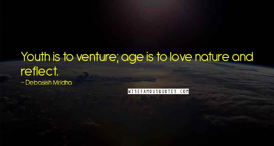 Debasish Mridha Quotes: Youth is to venture; age is to love nature and reflect.