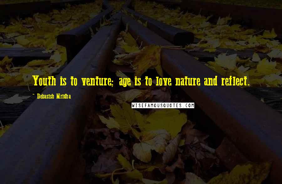 Debasish Mridha Quotes: Youth is to venture; age is to love nature and reflect.