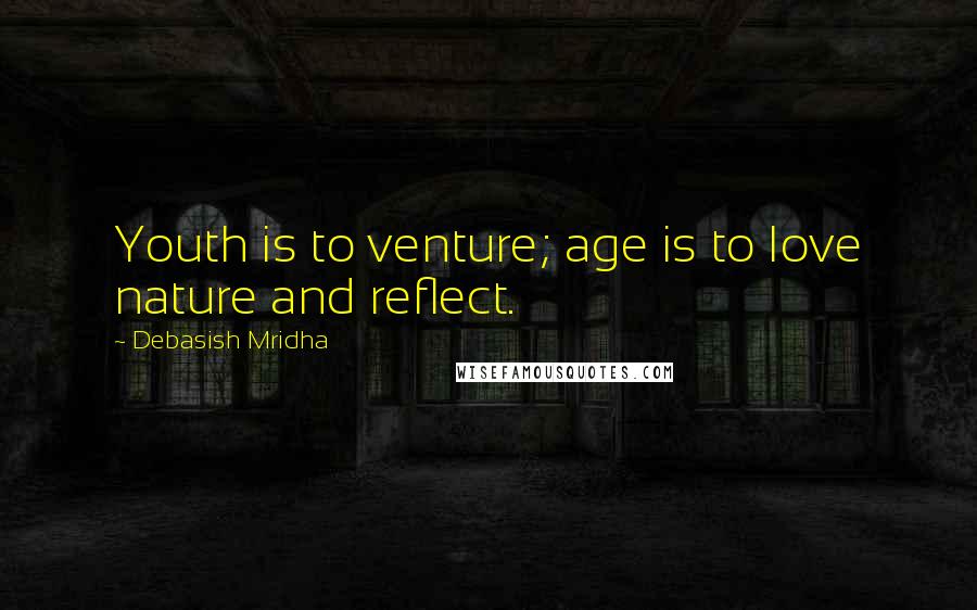 Debasish Mridha Quotes: Youth is to venture; age is to love nature and reflect.