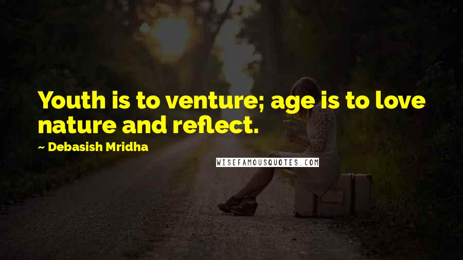 Debasish Mridha Quotes: Youth is to venture; age is to love nature and reflect.