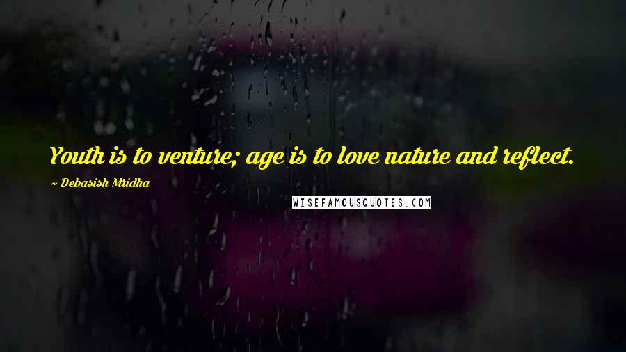 Debasish Mridha Quotes: Youth is to venture; age is to love nature and reflect.