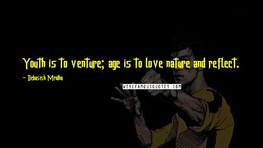 Debasish Mridha Quotes: Youth is to venture; age is to love nature and reflect.