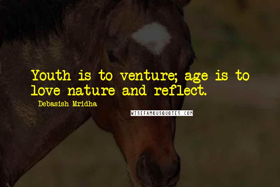 Debasish Mridha Quotes: Youth is to venture; age is to love nature and reflect.