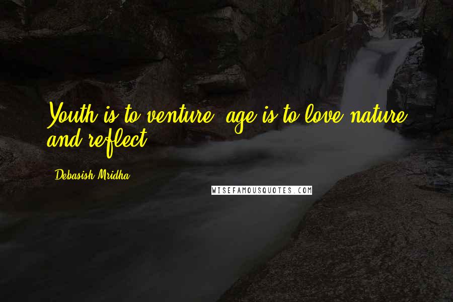 Debasish Mridha Quotes: Youth is to venture; age is to love nature and reflect.