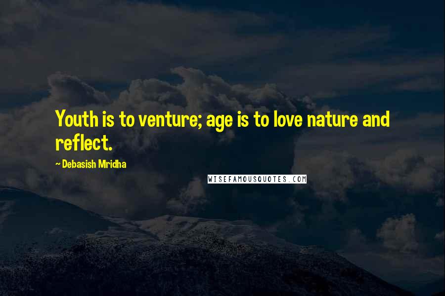 Debasish Mridha Quotes: Youth is to venture; age is to love nature and reflect.