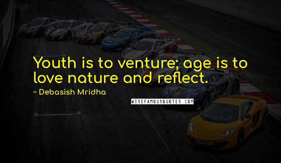 Debasish Mridha Quotes: Youth is to venture; age is to love nature and reflect.