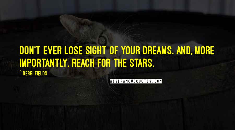 Debbi Fields Quotes: Don't ever lose sight of your dreams. And, more importantly, reach for the stars.