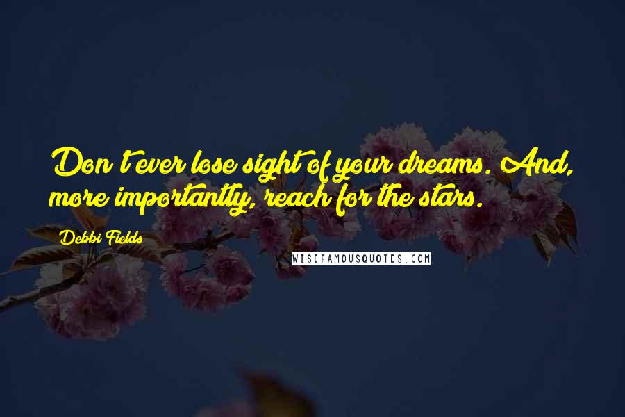 Debbi Fields Quotes: Don't ever lose sight of your dreams. And, more importantly, reach for the stars.