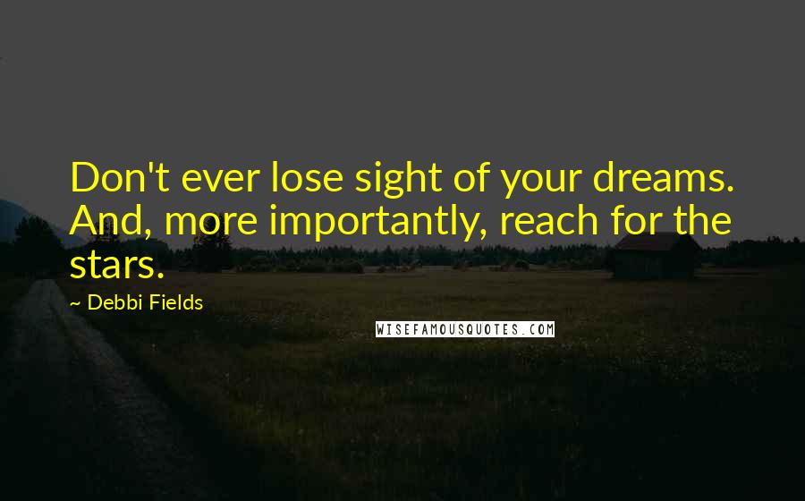 Debbi Fields Quotes: Don't ever lose sight of your dreams. And, more importantly, reach for the stars.