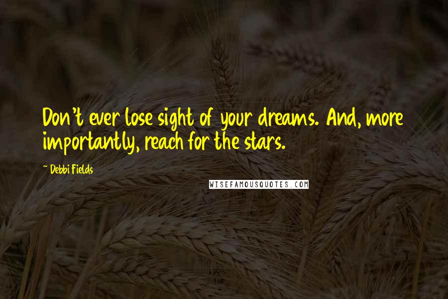 Debbi Fields Quotes: Don't ever lose sight of your dreams. And, more importantly, reach for the stars.