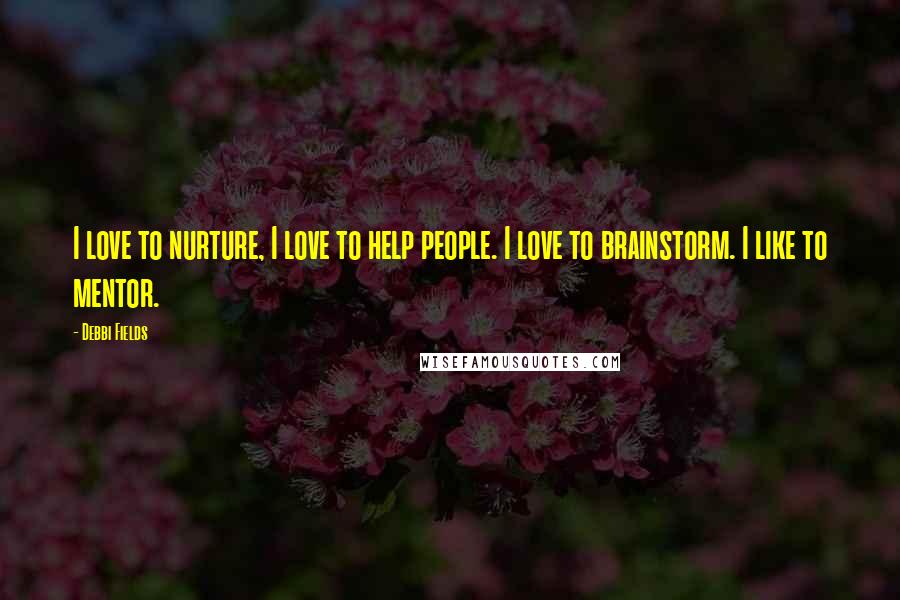 Debbi Fields Quotes: I love to nurture, I love to help people. I love to brainstorm. I like to mentor.