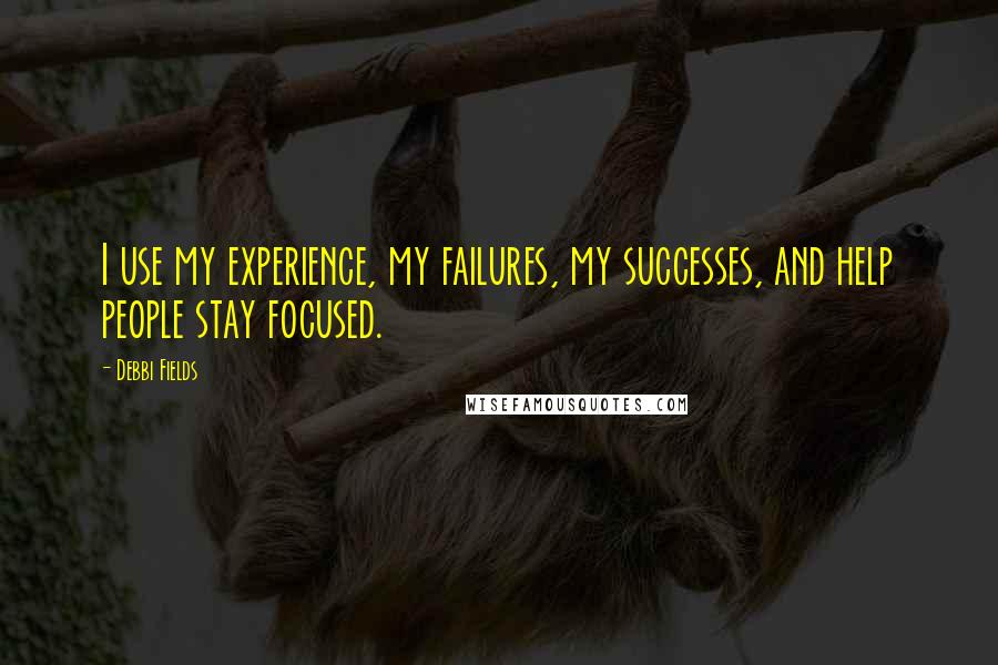 Debbi Fields Quotes: I use my experience, my failures, my successes, and help people stay focused.