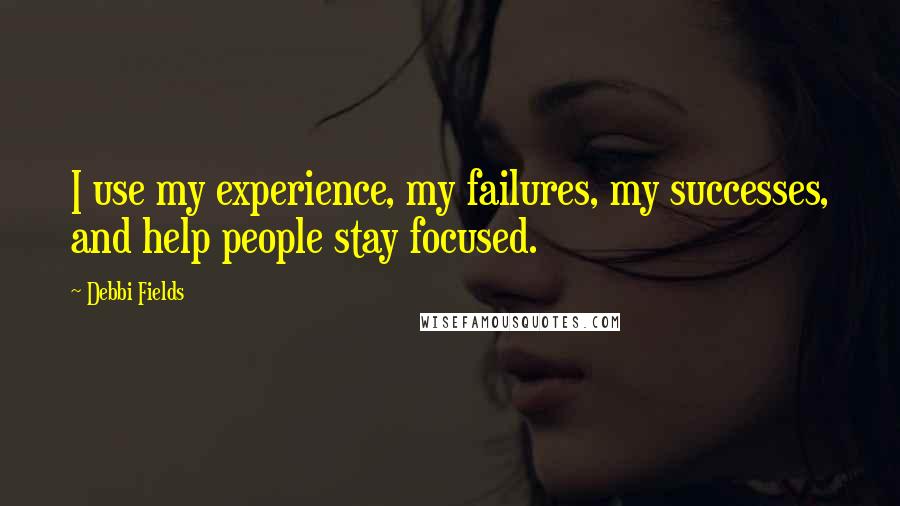 Debbi Fields Quotes: I use my experience, my failures, my successes, and help people stay focused.