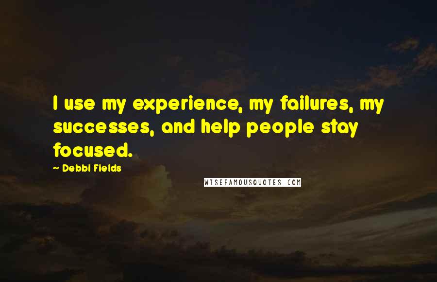 Debbi Fields Quotes: I use my experience, my failures, my successes, and help people stay focused.