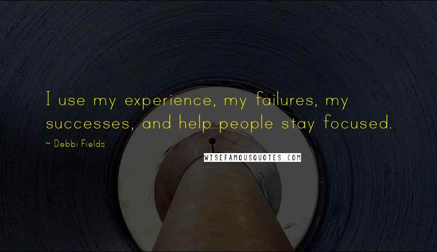 Debbi Fields Quotes: I use my experience, my failures, my successes, and help people stay focused.