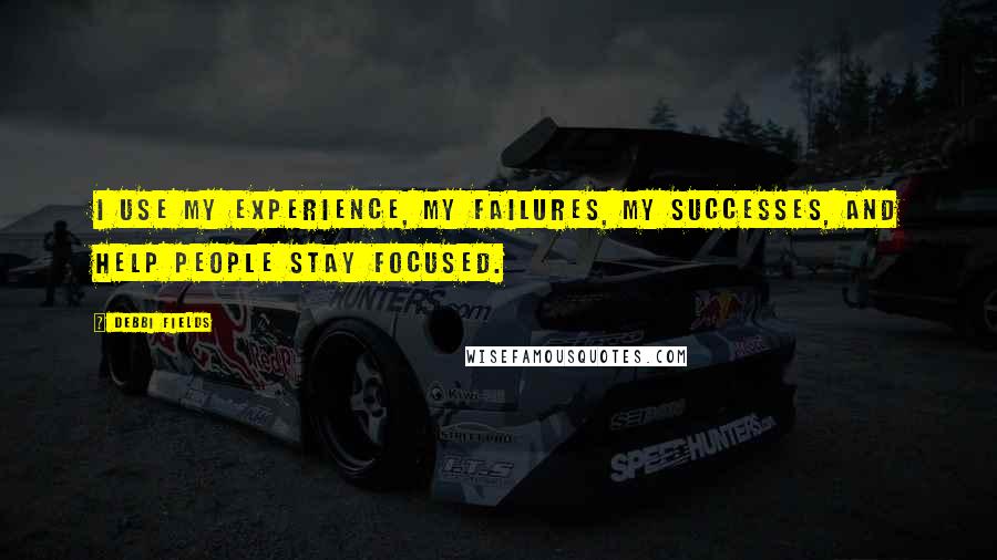 Debbi Fields Quotes: I use my experience, my failures, my successes, and help people stay focused.