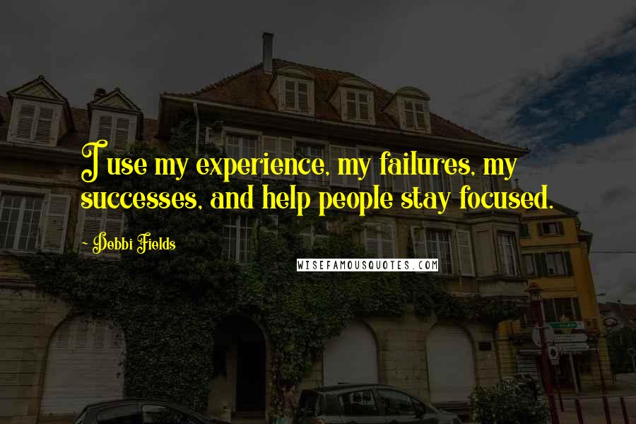 Debbi Fields Quotes: I use my experience, my failures, my successes, and help people stay focused.