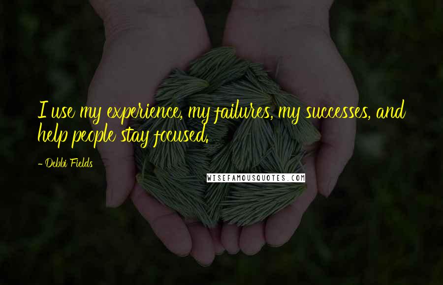 Debbi Fields Quotes: I use my experience, my failures, my successes, and help people stay focused.