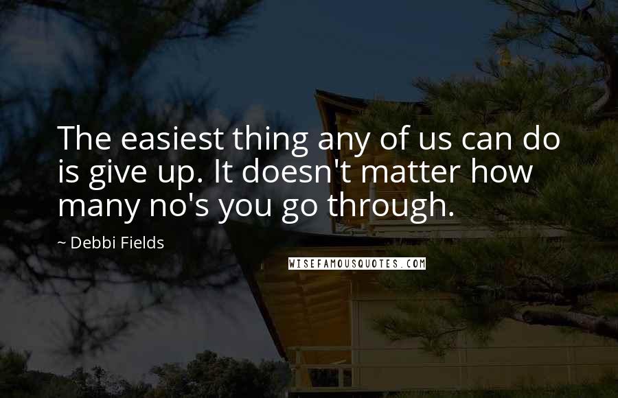 Debbi Fields Quotes: The easiest thing any of us can do is give up. It doesn't matter how many no's you go through.