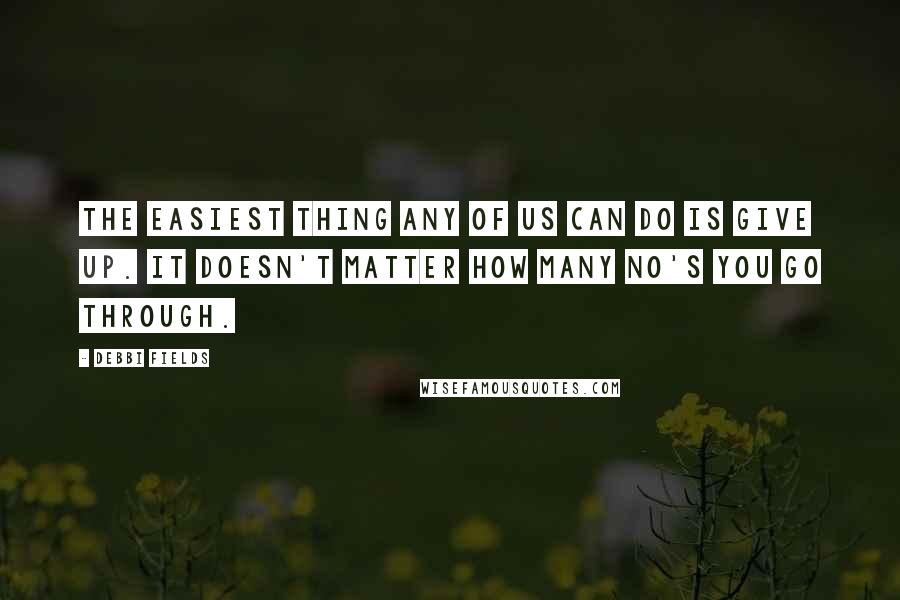 Debbi Fields Quotes: The easiest thing any of us can do is give up. It doesn't matter how many no's you go through.