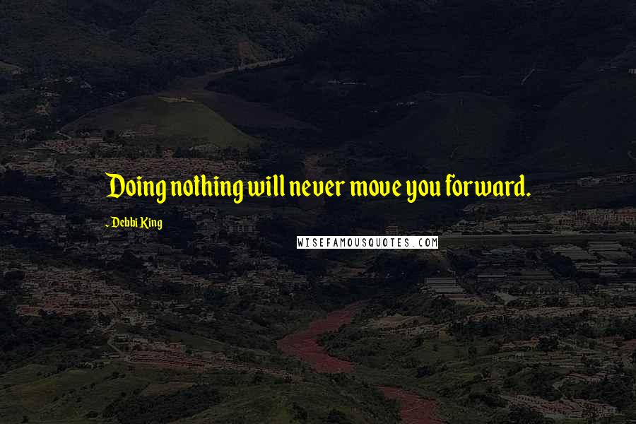 Debbi King Quotes: Doing nothing will never move you forward.