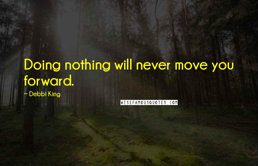 Debbi King Quotes: Doing nothing will never move you forward.