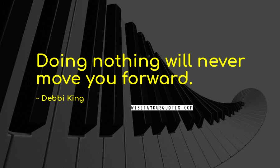 Debbi King Quotes: Doing nothing will never move you forward.