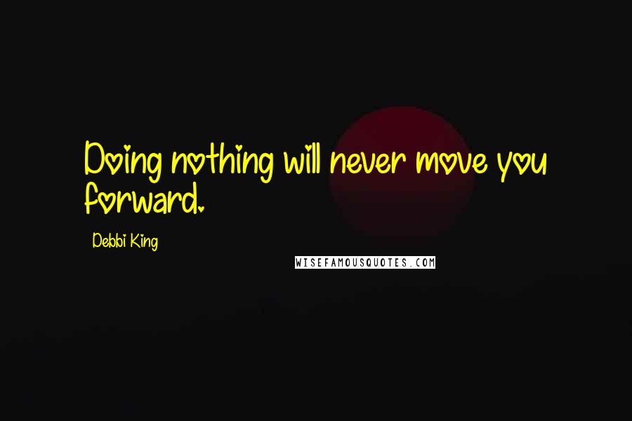 Debbi King Quotes: Doing nothing will never move you forward.