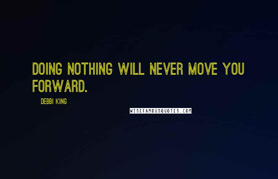 Debbi King Quotes: Doing nothing will never move you forward.