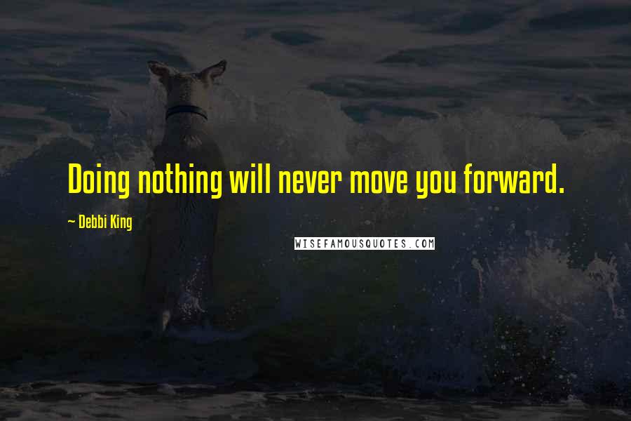 Debbi King Quotes: Doing nothing will never move you forward.