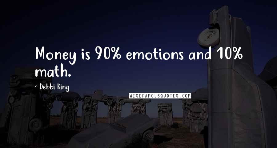 Debbi King Quotes: Money is 90% emotions and 10% math.
