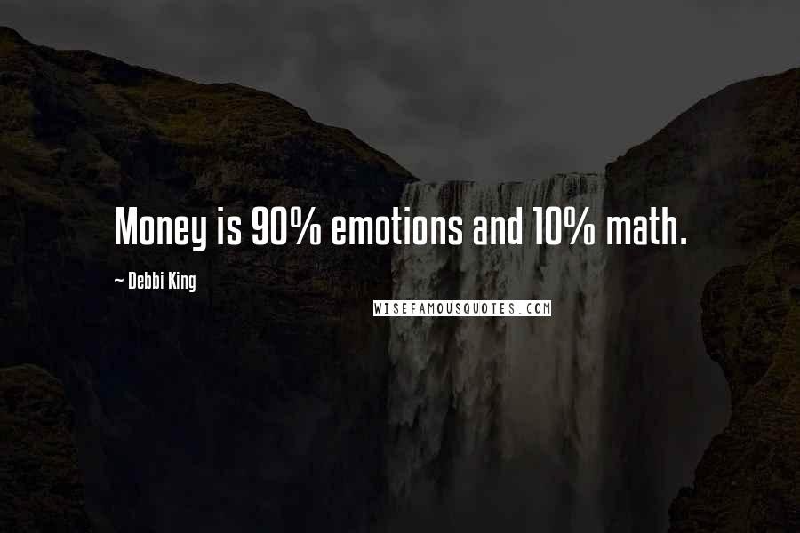 Debbi King Quotes: Money is 90% emotions and 10% math.