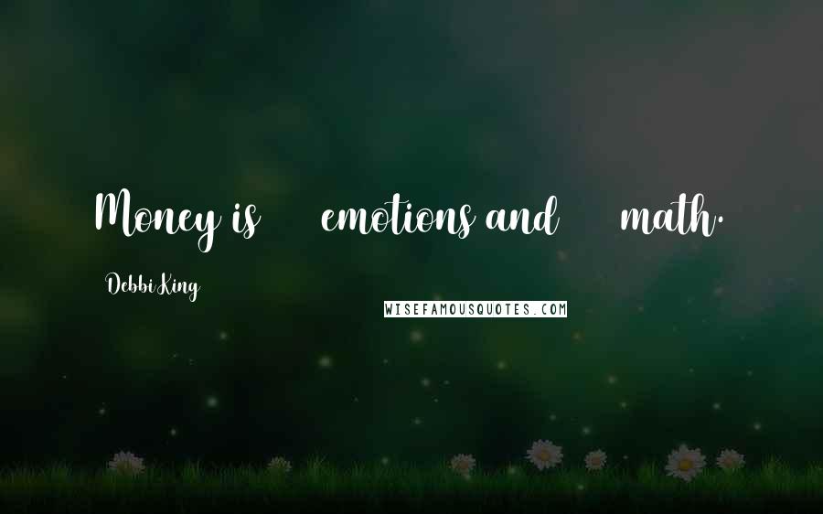 Debbi King Quotes: Money is 90% emotions and 10% math.