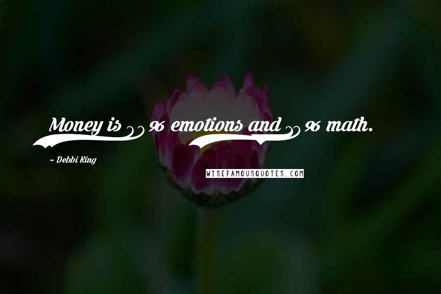 Debbi King Quotes: Money is 90% emotions and 10% math.