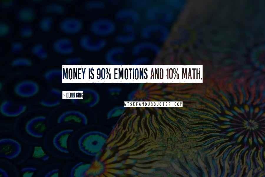 Debbi King Quotes: Money is 90% emotions and 10% math.
