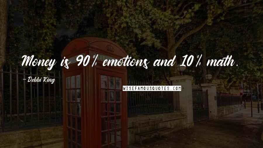 Debbi King Quotes: Money is 90% emotions and 10% math.