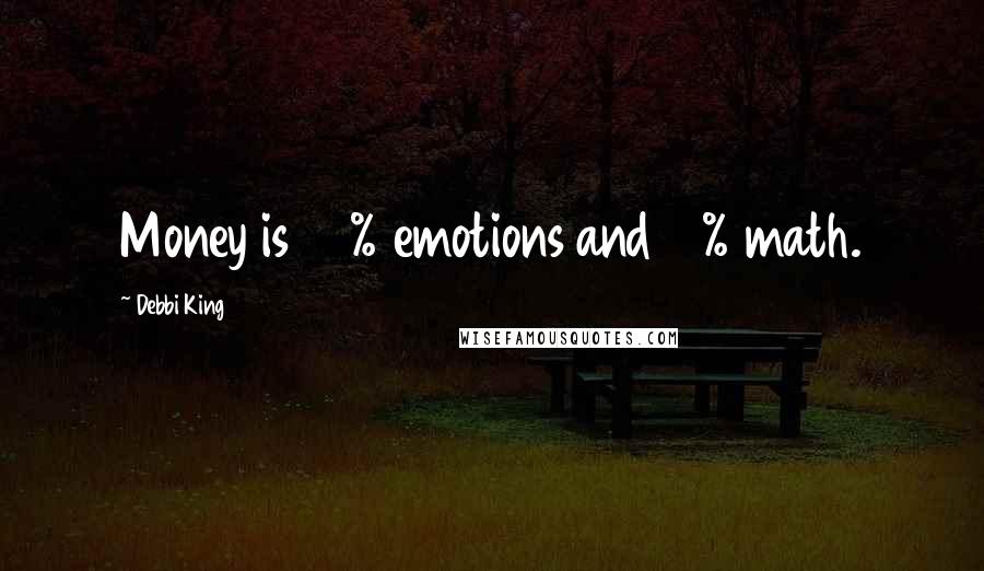 Debbi King Quotes: Money is 90% emotions and 10% math.