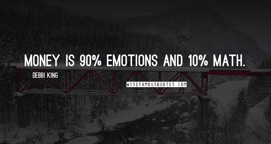 Debbi King Quotes: Money is 90% emotions and 10% math.